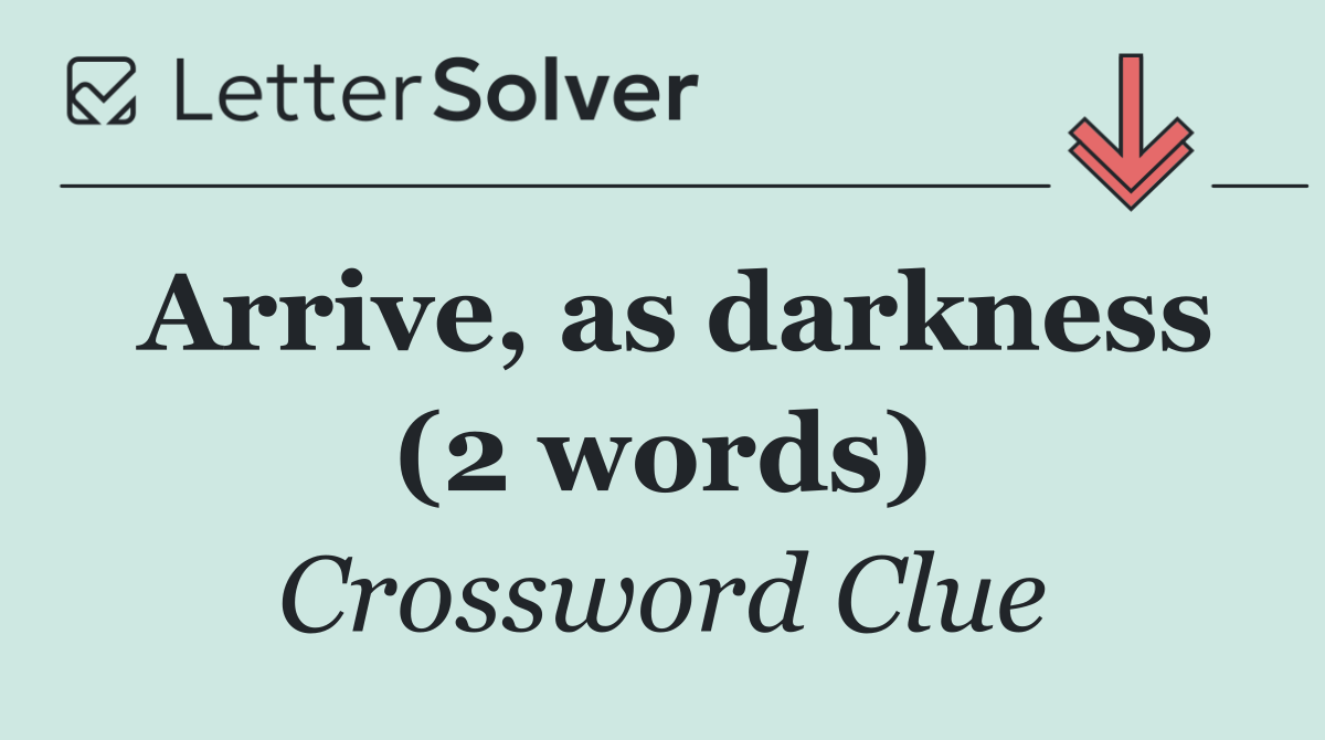 Arrive, as darkness (2 words)