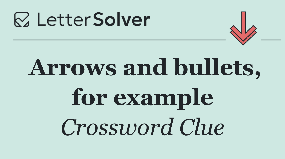 Arrows and bullets, for example