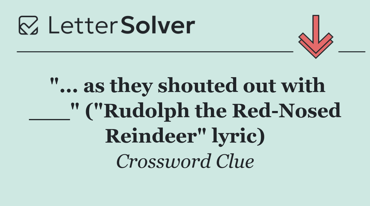 "... as they shouted out with ___" ("Rudolph the Red Nosed Reindeer" lyric)