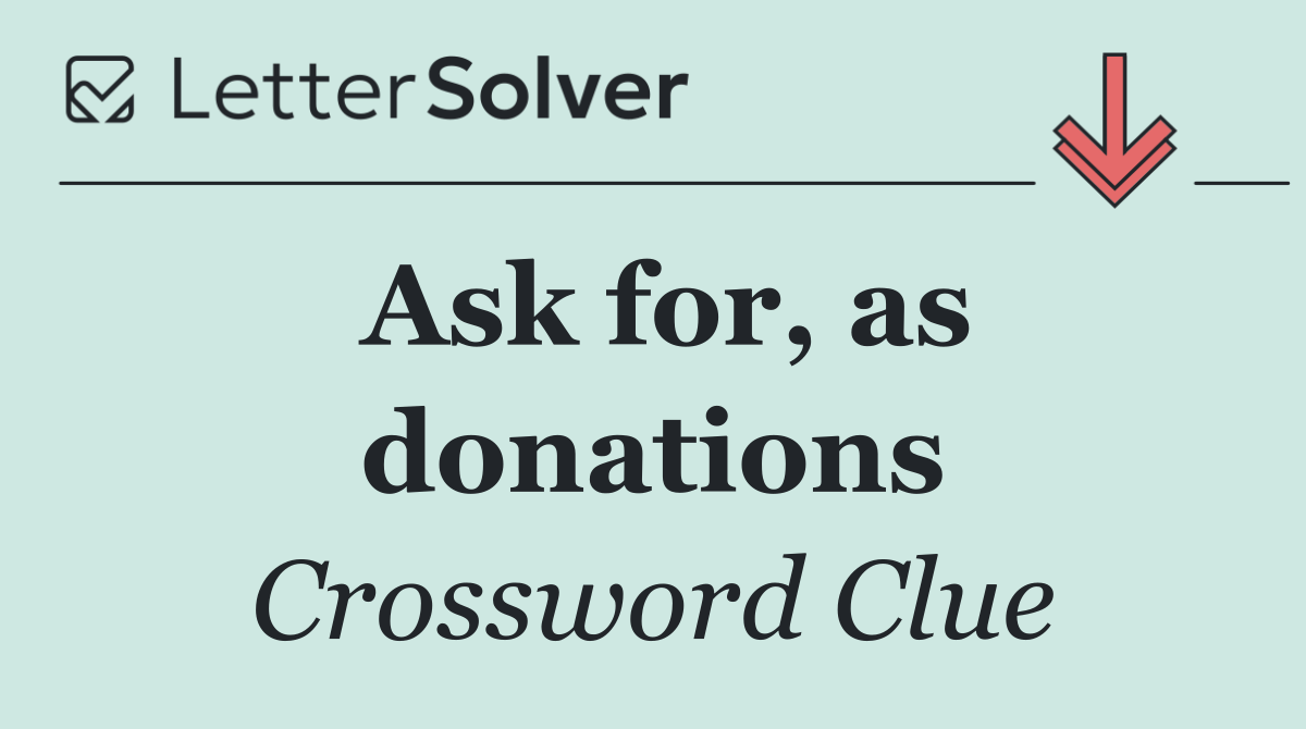 Ask for, as donations