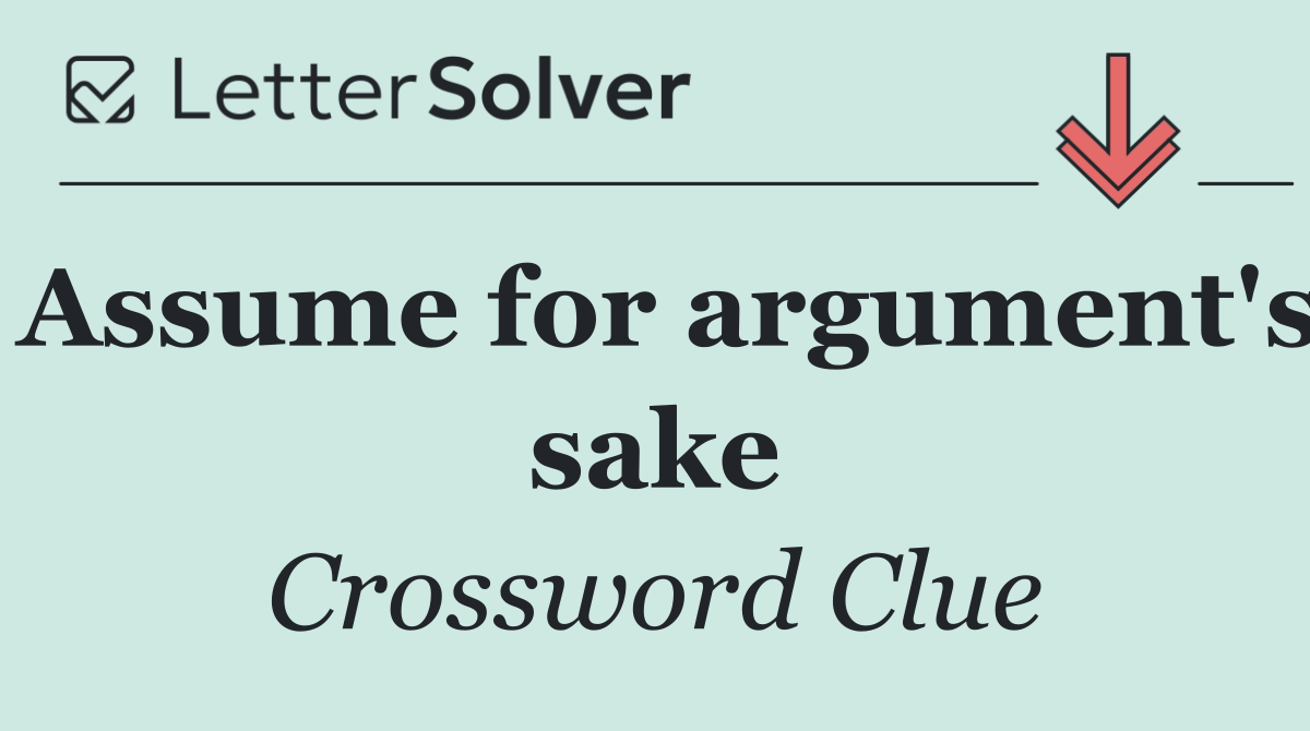 Assume for argument's sake