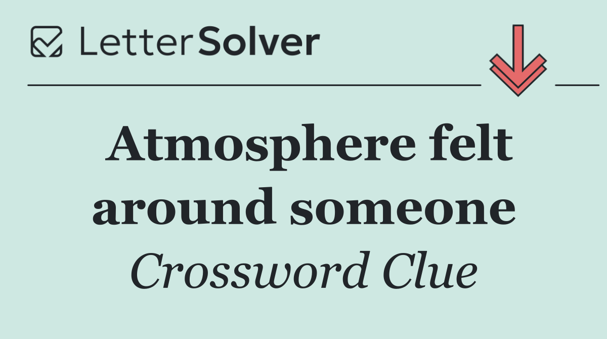 Atmosphere felt around someone