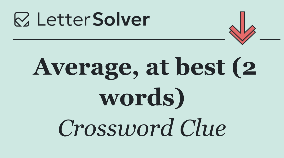 Average, at best (2 words)
