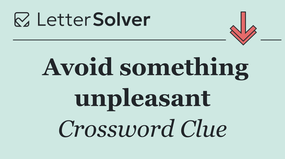 Avoid something unpleasant