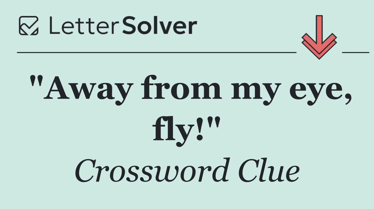"Away from my eye, fly!"
