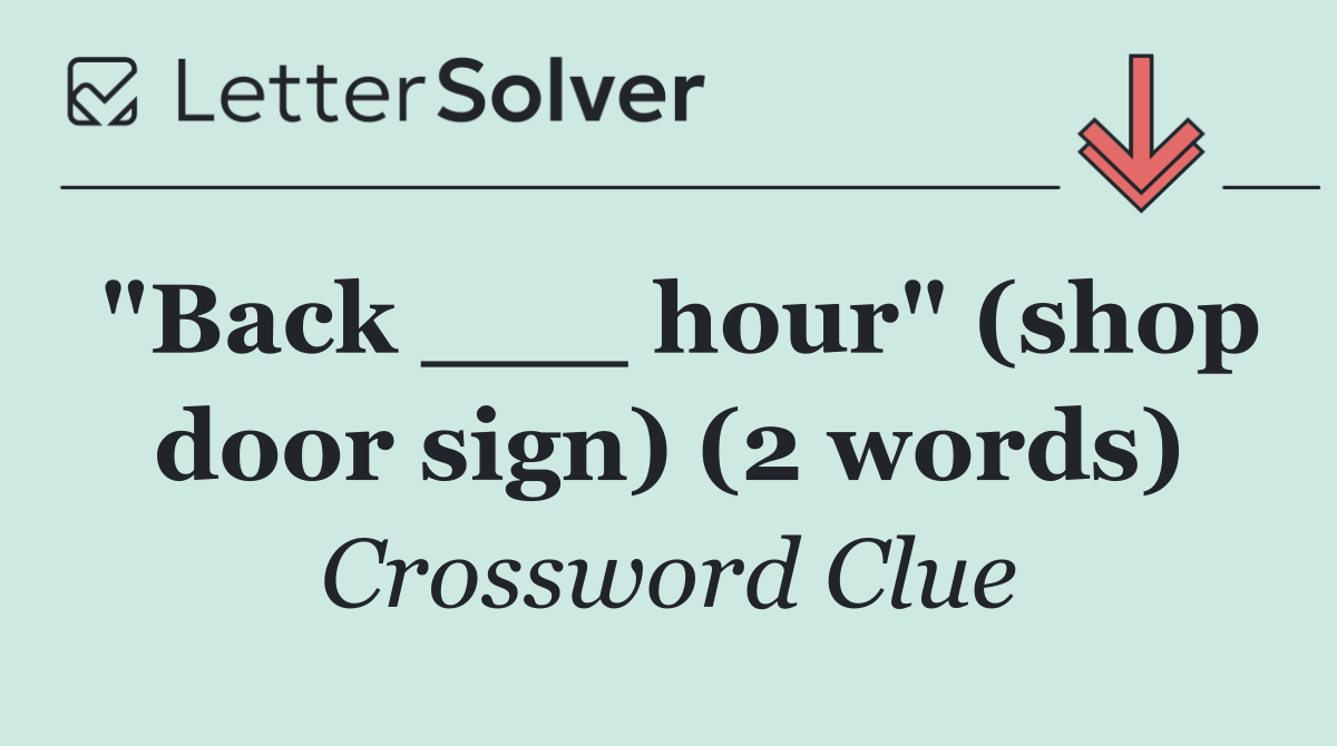 "Back ___ hour" (shop door sign) (2 words)