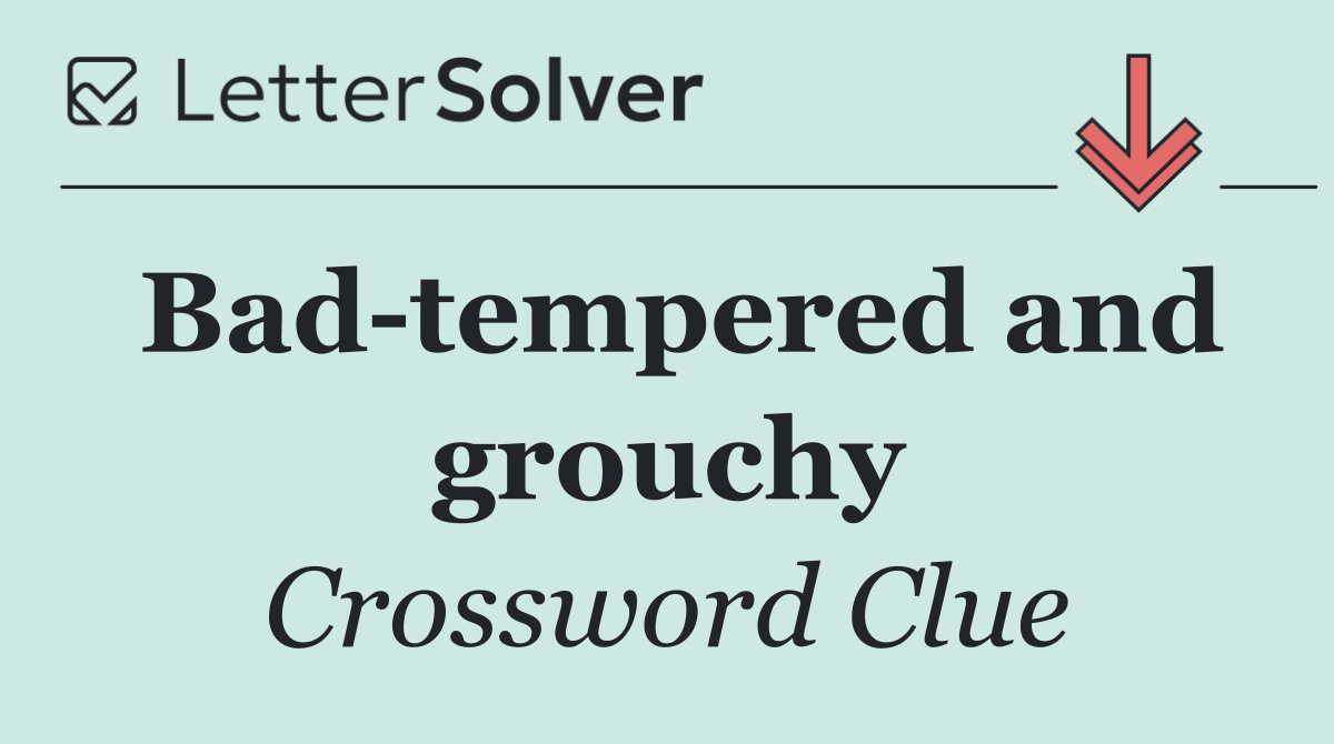 Bad tempered and grouchy