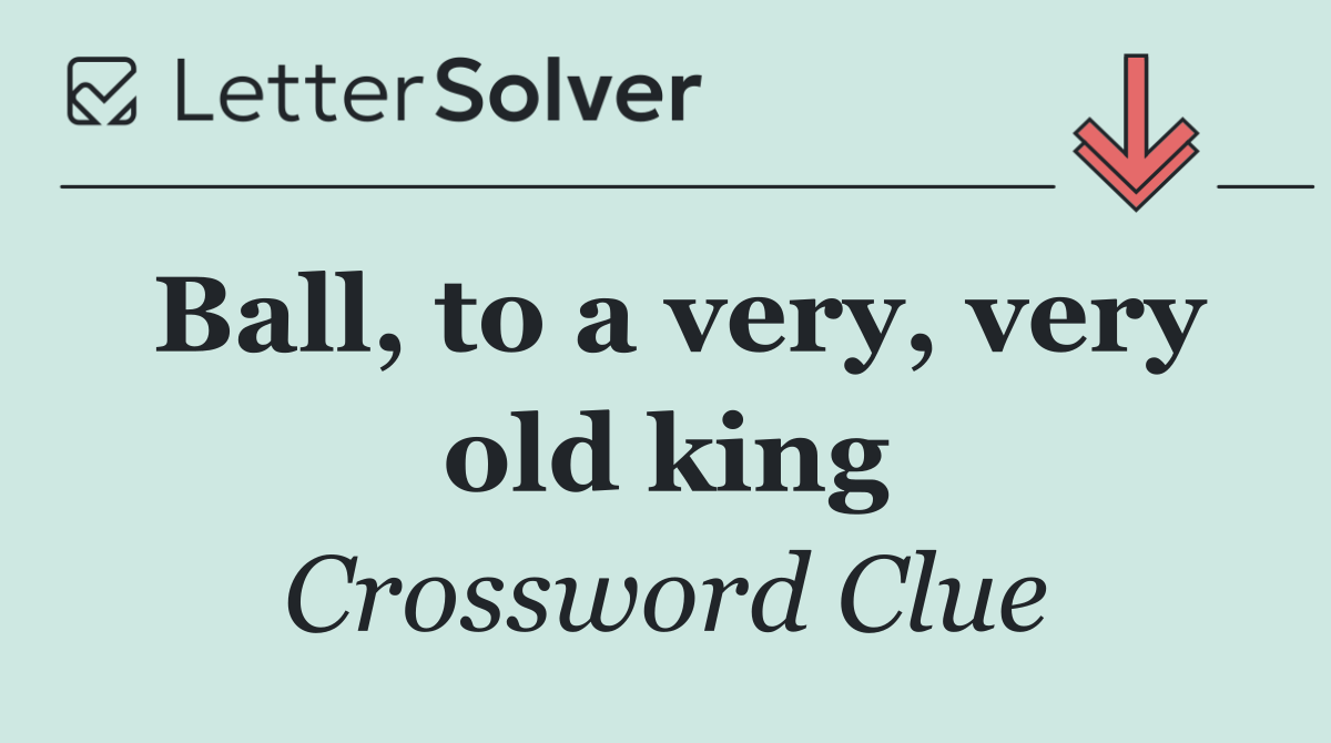 Ball, to a very, very old king