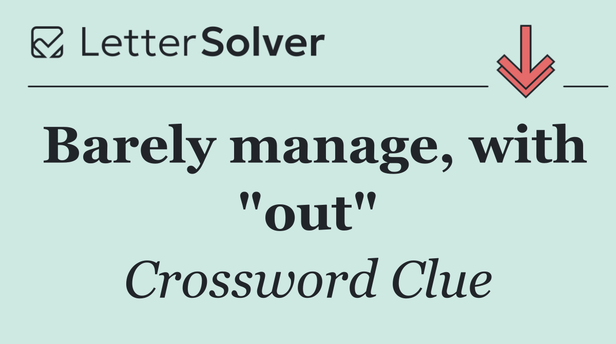 Barely manage, with "out"