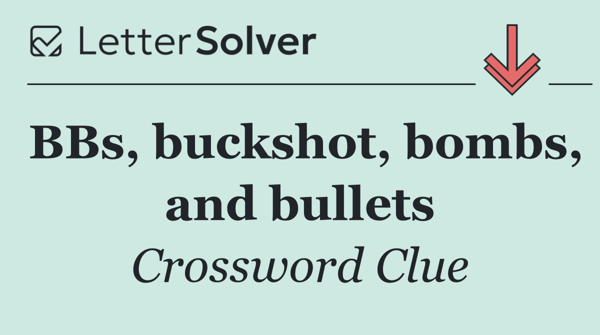 BBs, buckshot, bombs, and bullets
