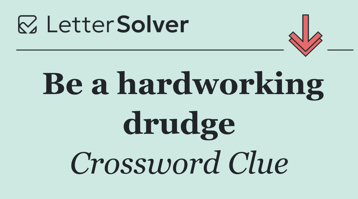 Be a hardworking drudge