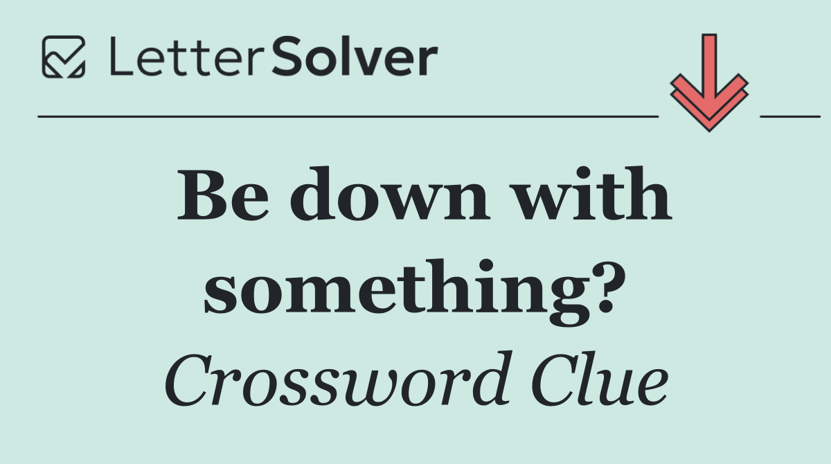 Be down with something?