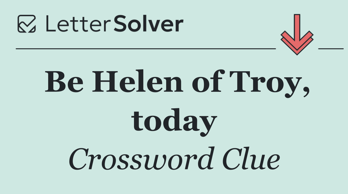 Be Helen of Troy, today