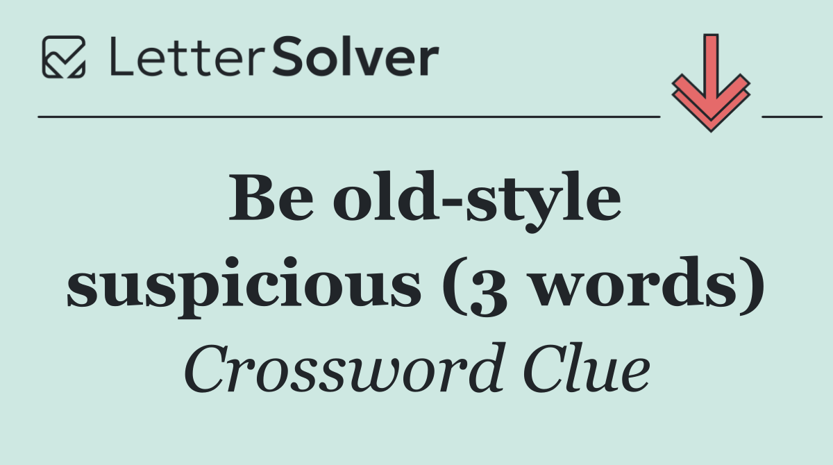 Be old style suspicious (3 words)