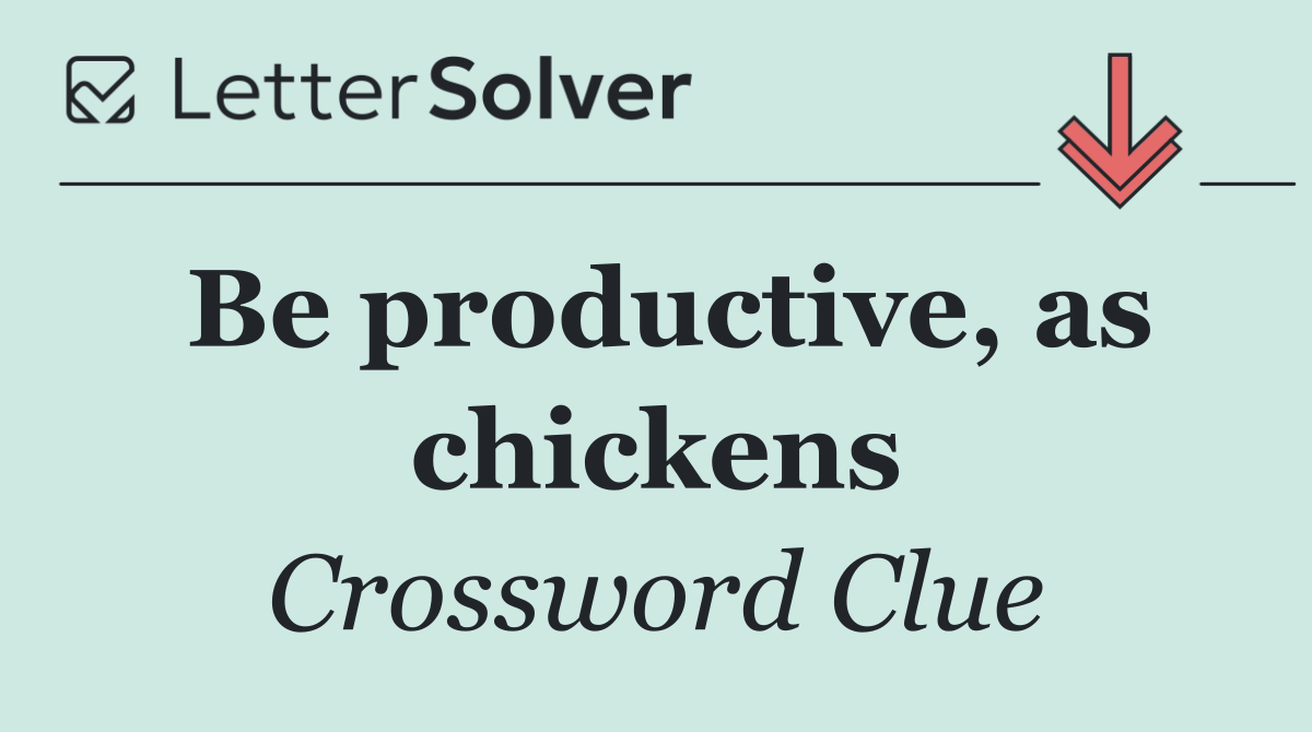 Be productive, as chickens