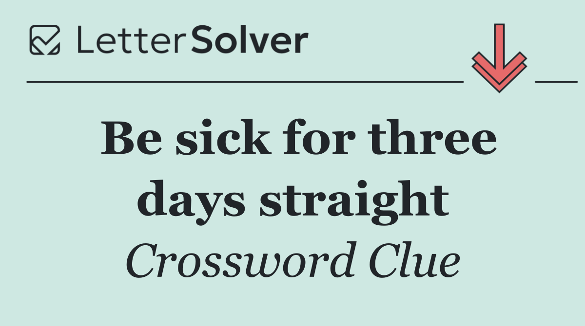 Be sick for three days straight