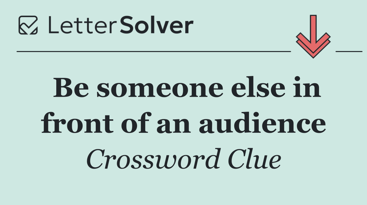 Be someone else in front of an audience