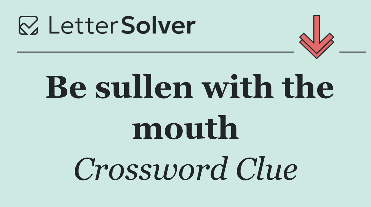 Be sullen with the mouth