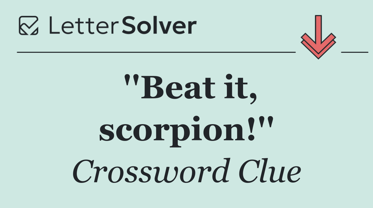 ''Beat it, scorpion!''