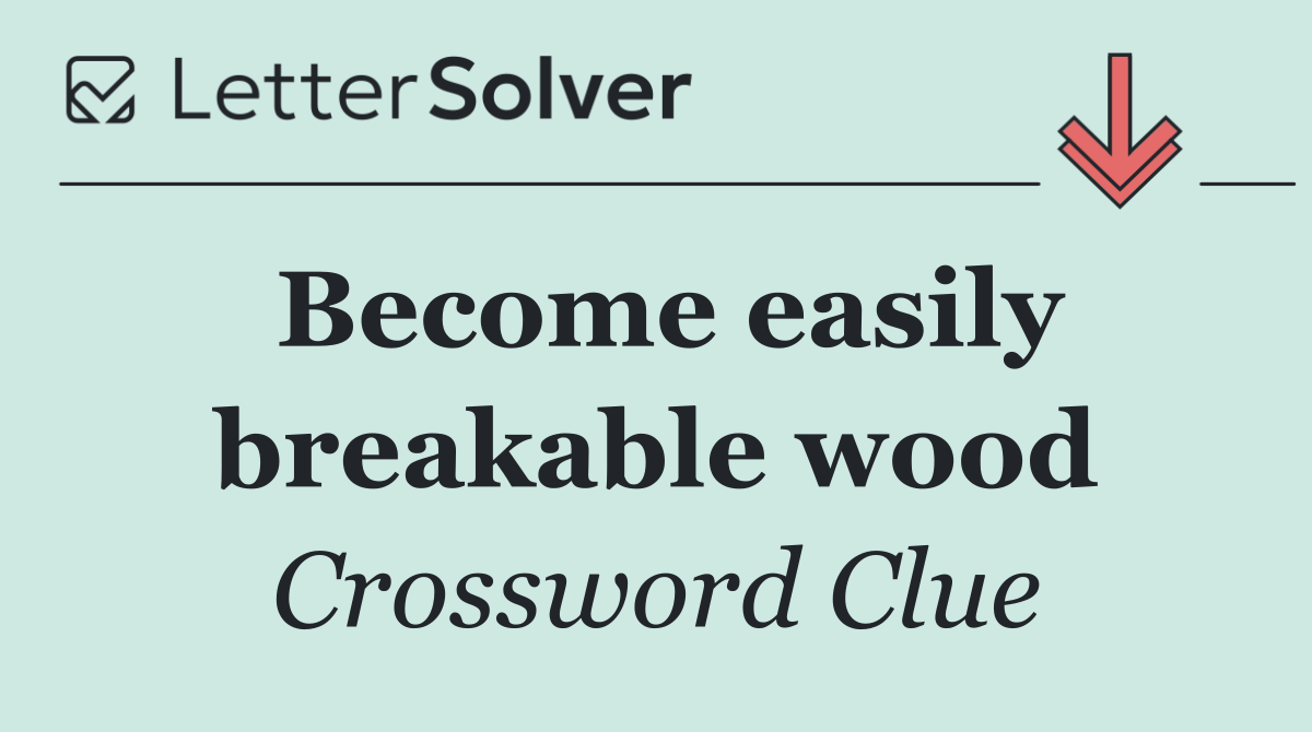 Become easily breakable wood