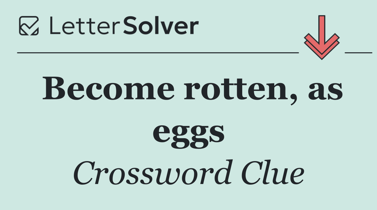 Become rotten, as eggs