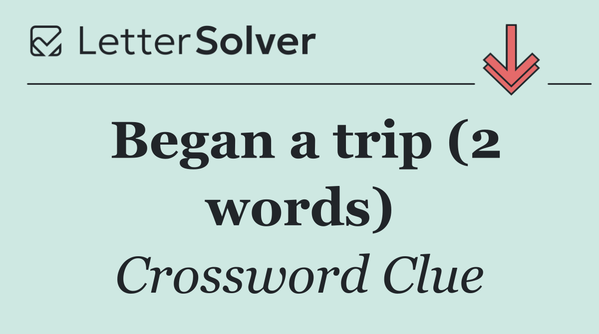 Began a trip (2 words)