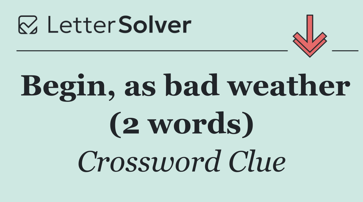 Begin, as bad weather (2 words)