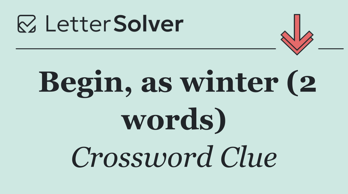 Begin, as winter (2 words)