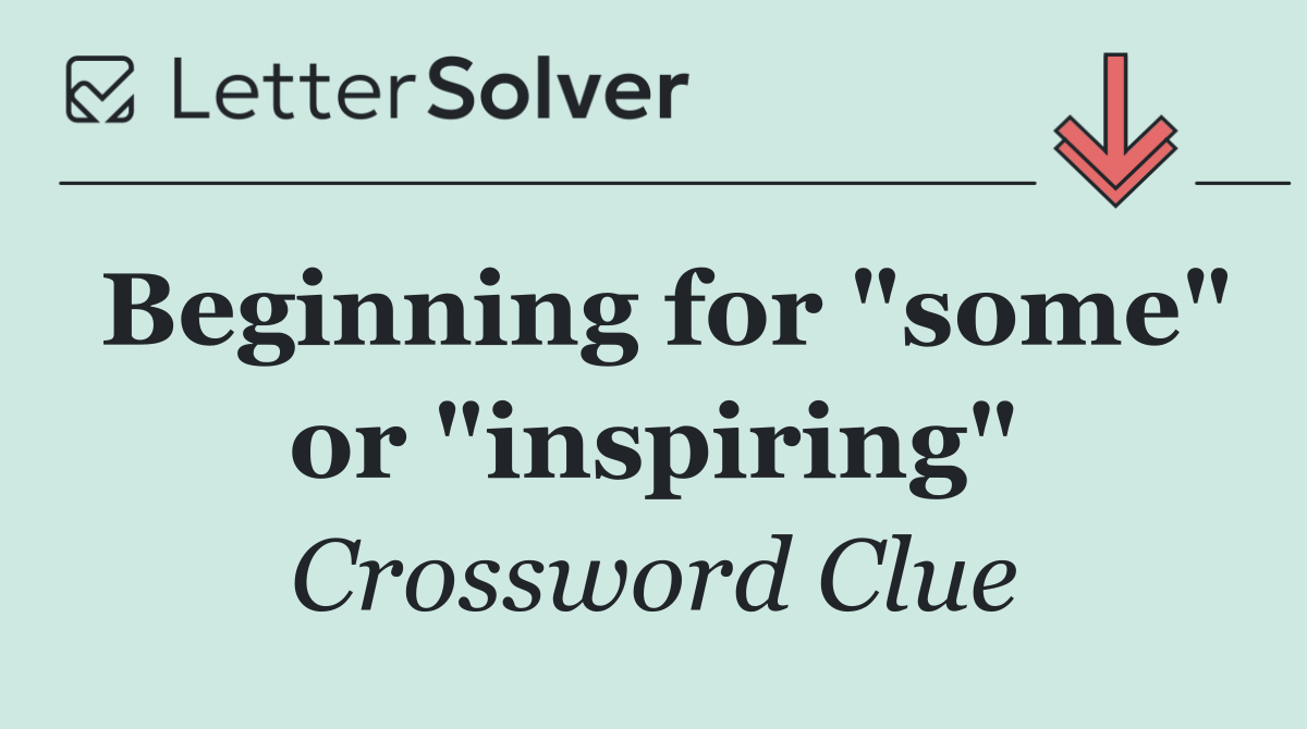 Beginning for "some" or "inspiring"
