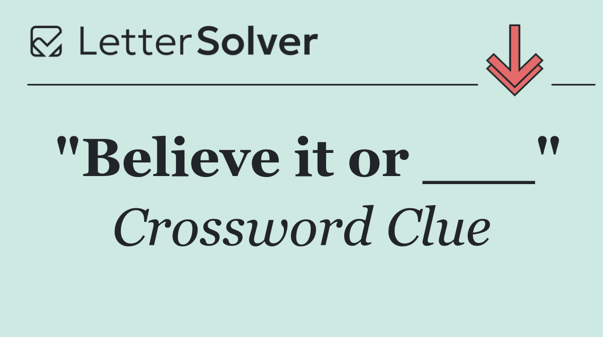 "Believe it or ___"