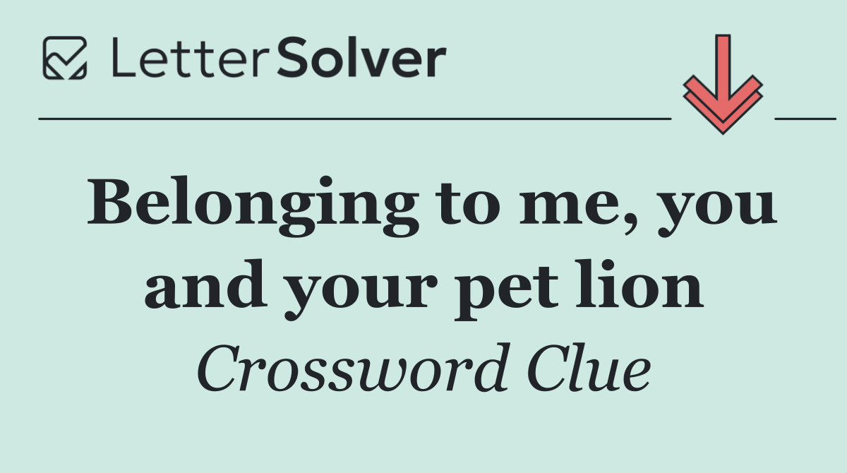 Belonging to me, you and your pet lion