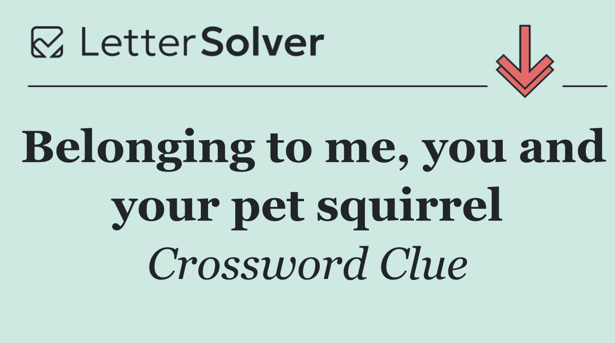 Belonging to me, you and your pet squirrel