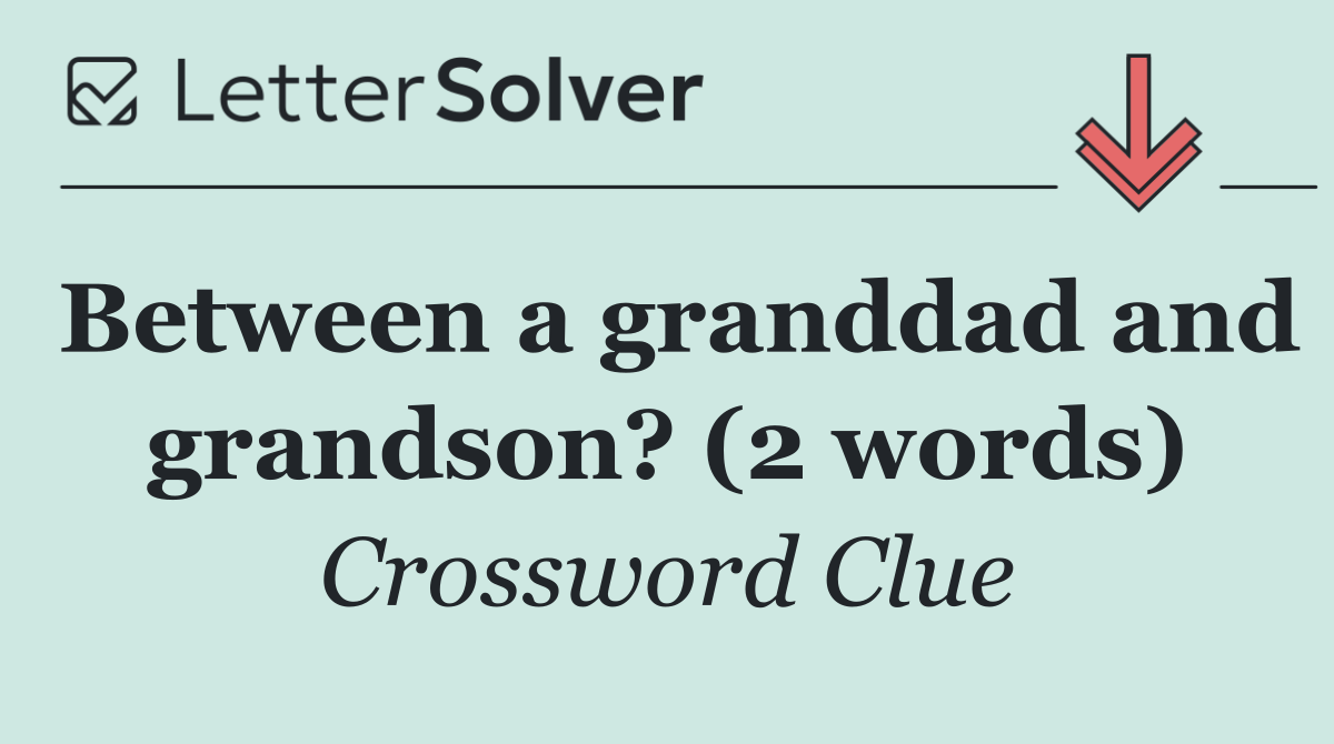 Between a granddad and grandson? (2 words)