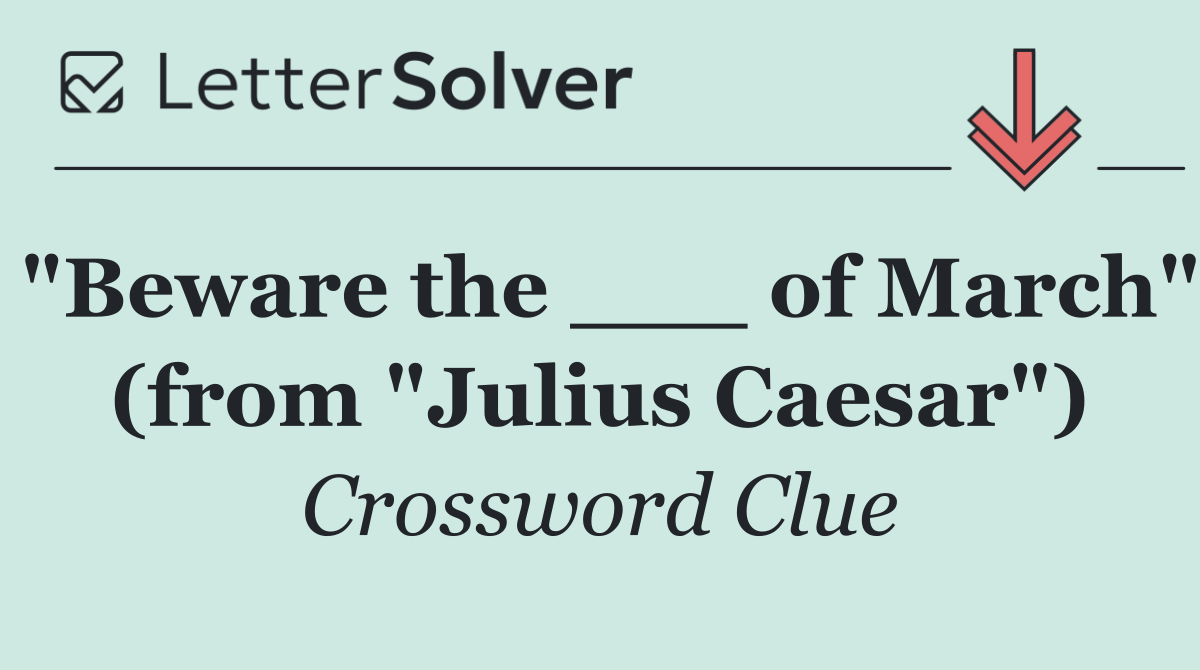 "Beware the ___ of March" (from "Julius Caesar")