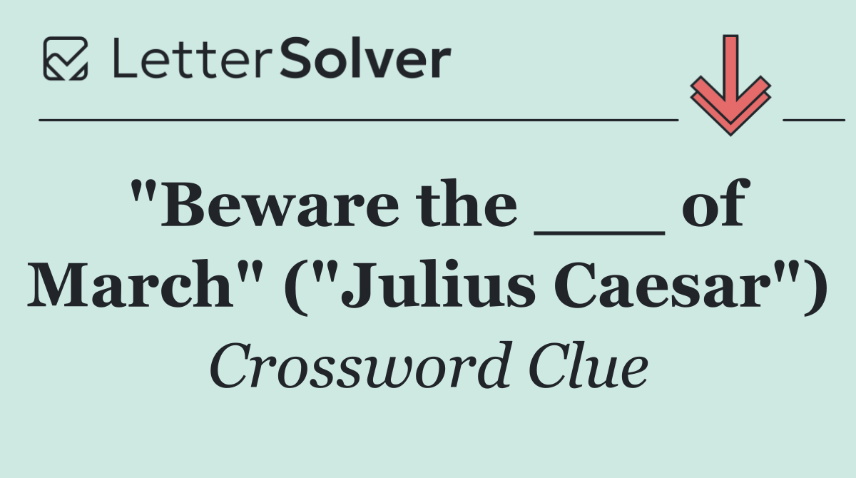 "Beware the ___ of March" ("Julius Caesar")