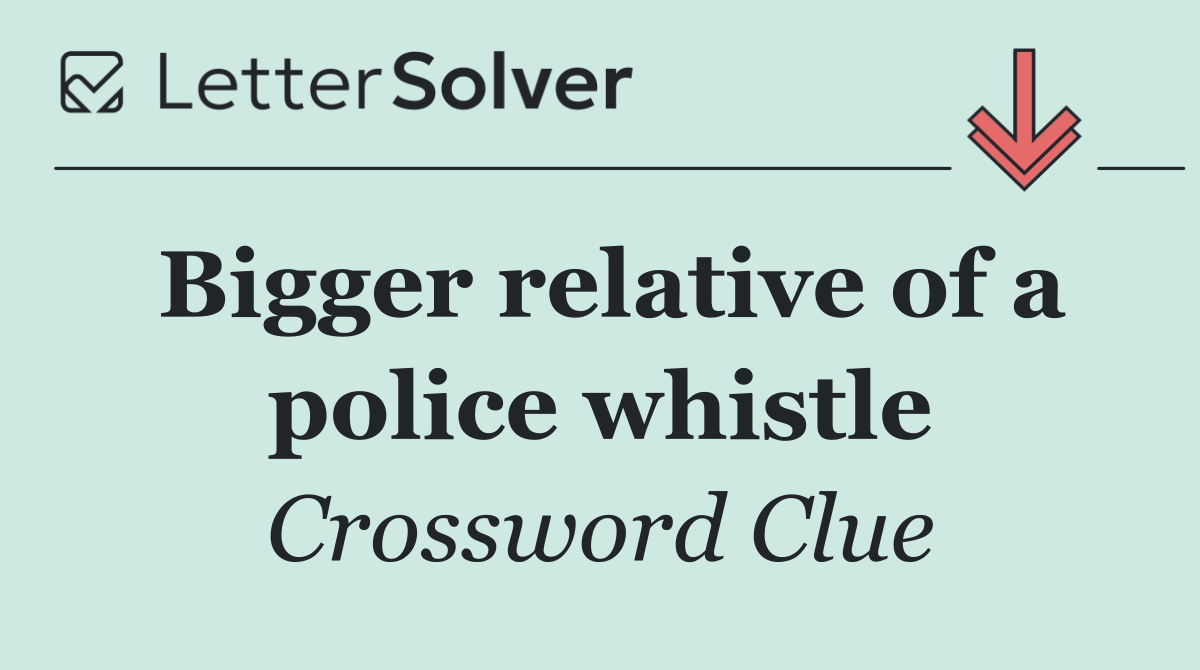 Bigger relative of a police whistle