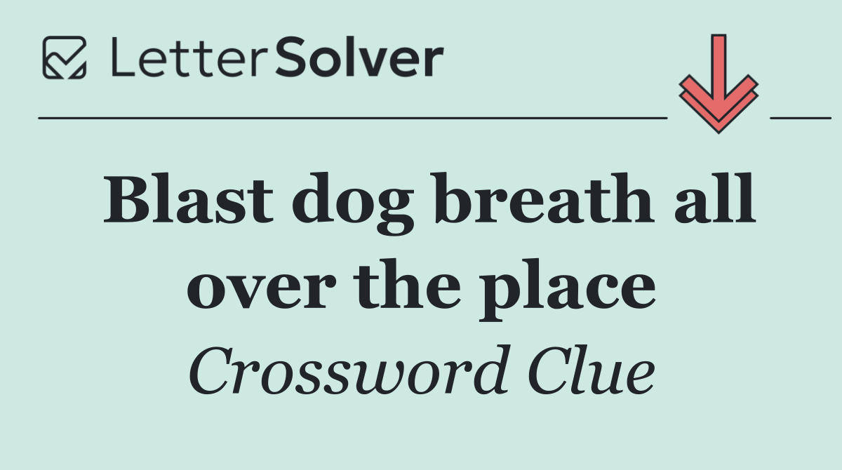 Blast dog breath all over the place