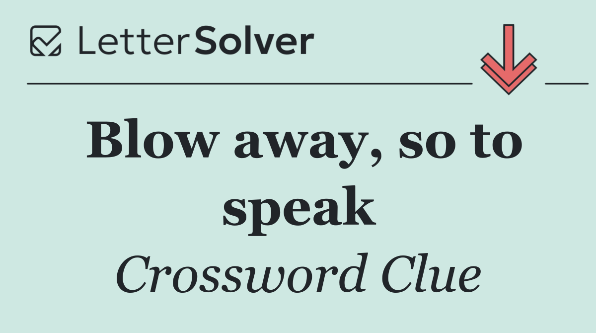 Blow away, so to speak