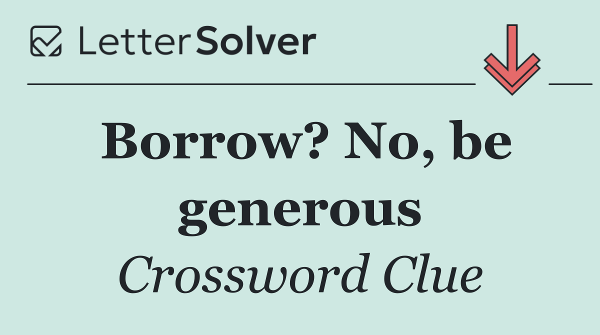 Borrow? No, be generous