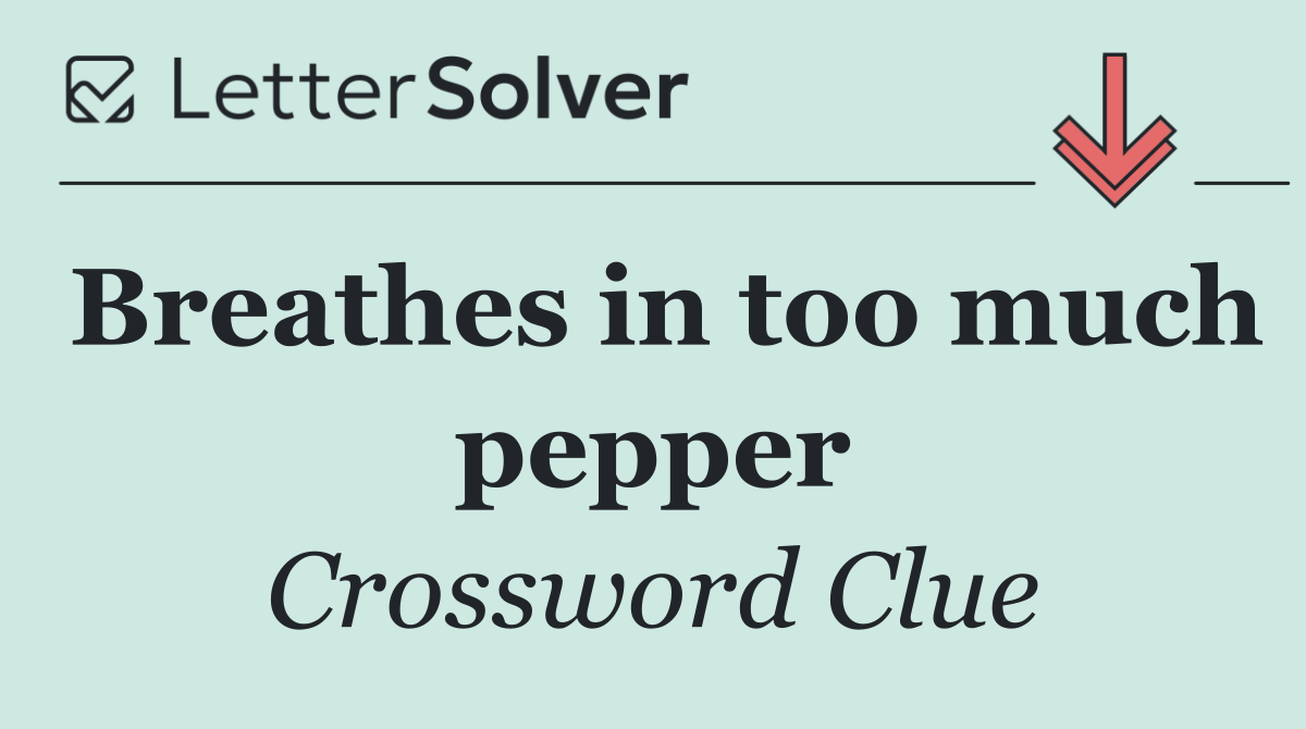 Breathes in too much pepper