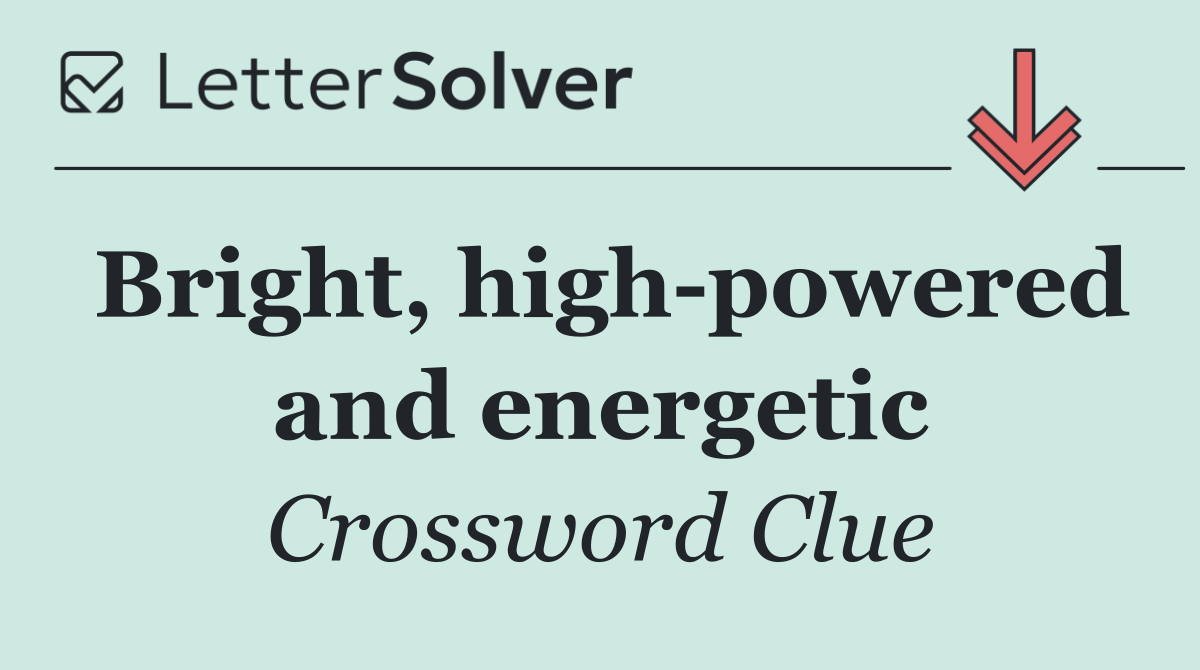 Bright, high powered and energetic