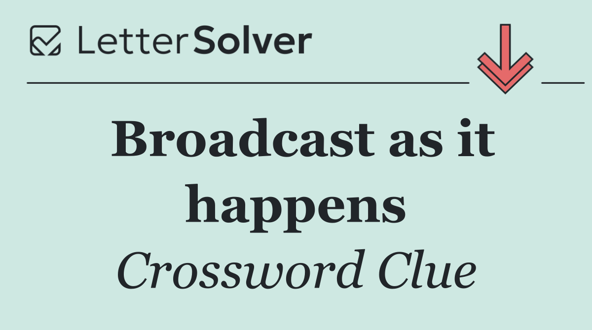 Broadcast as it happens