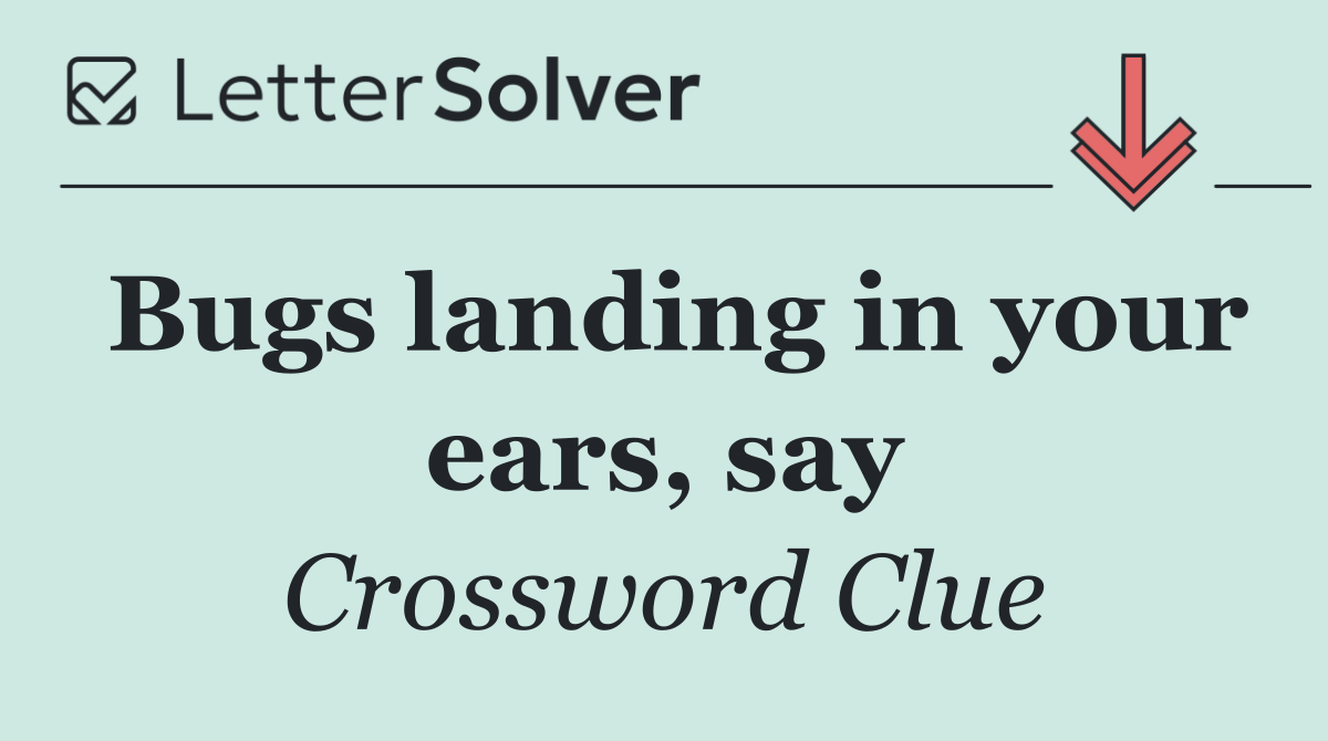 Bugs landing in your ears, say