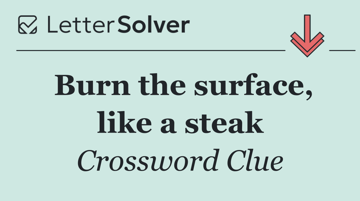 Burn the surface, like a steak
