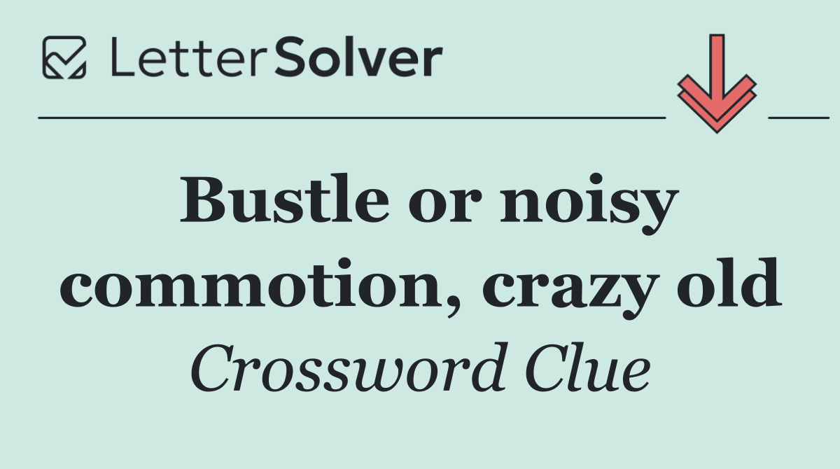 Bustle or noisy commotion, crazy old
