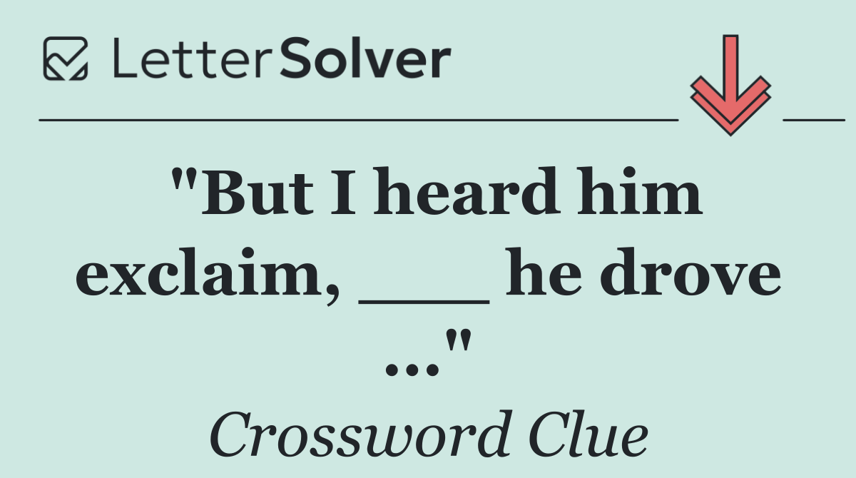 "But I heard him exclaim, ___ he drove ..."