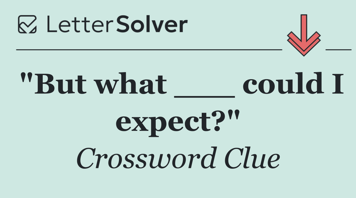 "But what ___ could I expect?"