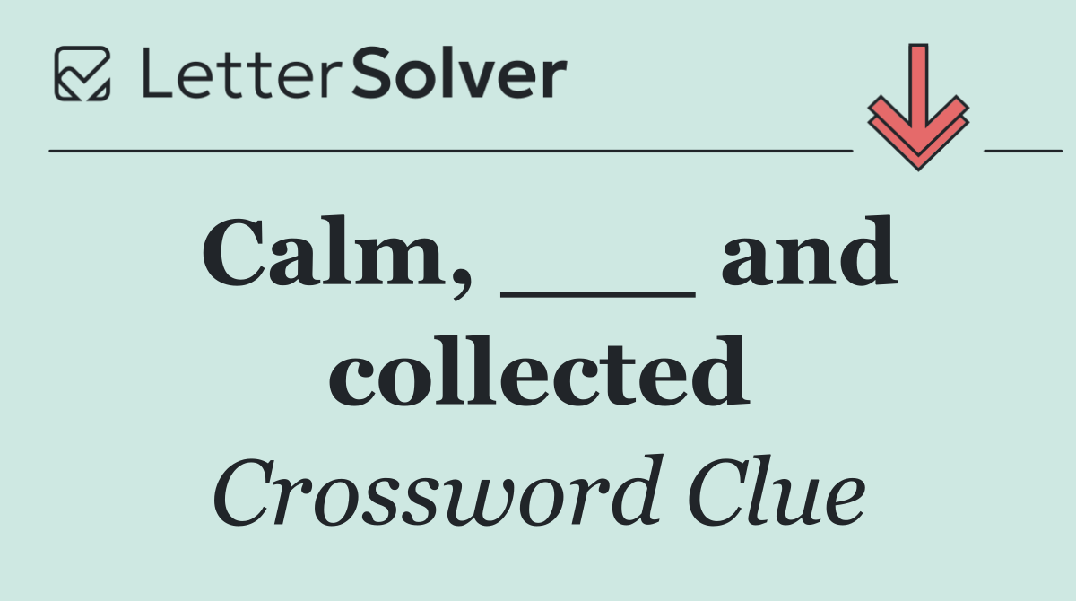 Calm, ___ and collected