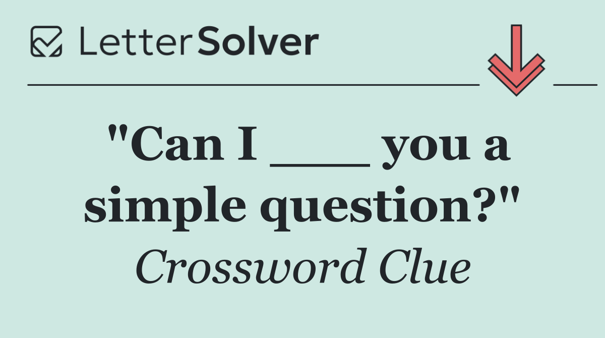 "Can I ___ you a simple question?"