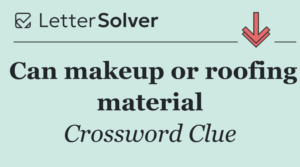 Can makeup or roofing material